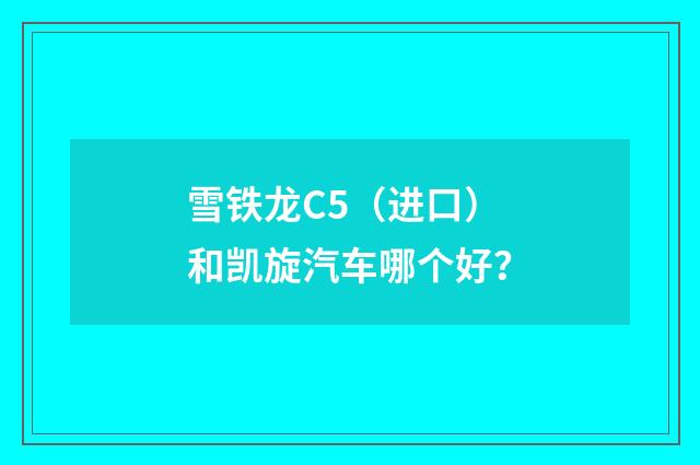 雪铁龙C5（进口）和凯旋汽车哪个好？