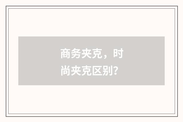 商务夹克，时尚夹克区别？