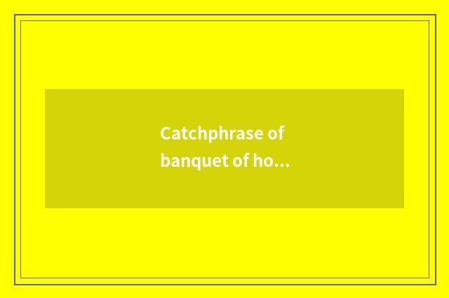 Catchphrase of banquet of hotel business affairs?