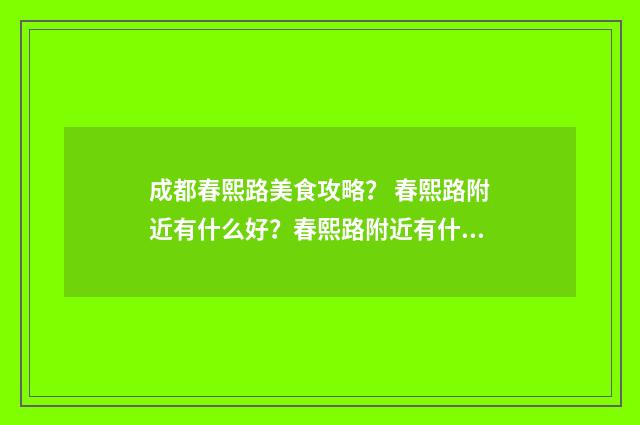 成都春熙路美食攻略? 春熙路附近有什么好?春熙路附近有什么好玩?英文双语对照