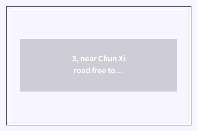 3, near Chun Xi road free tourist attraction?