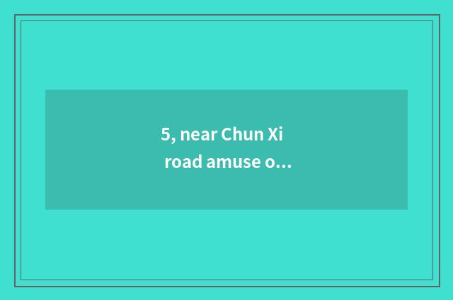 5, near Chun Xi road amuse oneself strategy?