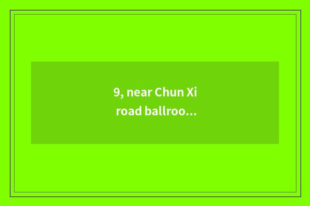 9, near Chun Xi road ballroom which are good?