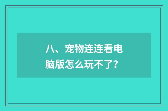 八、宠物连连看电脑版怎么玩不了？