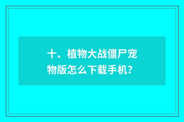 十、植物大战僵尸宠物版怎么下载手机？