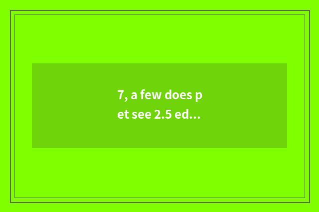 7, a few does pet see 2.5 edition have to close again and again?