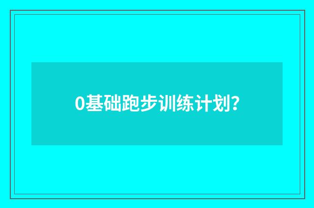 0基础跑步训练计划?