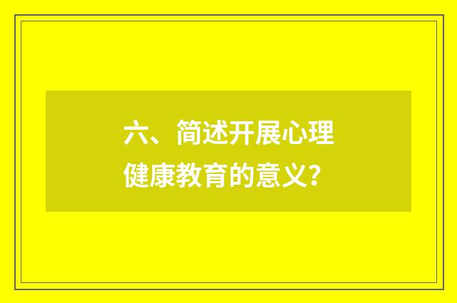 六、简述开展心理健康教育的意义？