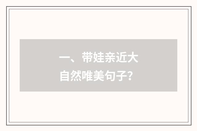 一、带娃亲近大自然唯美句子？