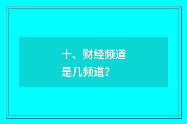 十、财经频道是几频道？