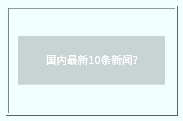 国内最新10条新闻？