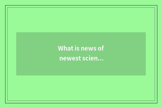 What is news of newest science and technology?