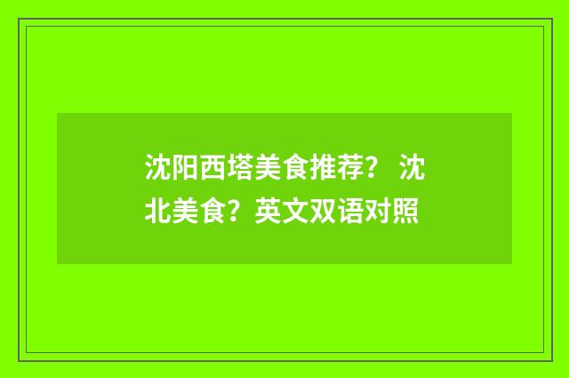 沈阳西塔美食推荐？ 沈北美食？英文双语对照