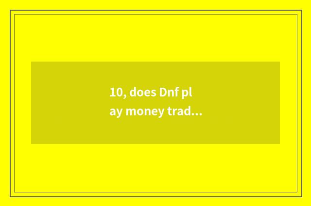 10, does Dnf play money trade what does platform have?