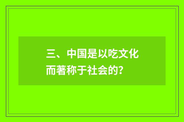 三、中国是以吃文化而著称于社会的？
