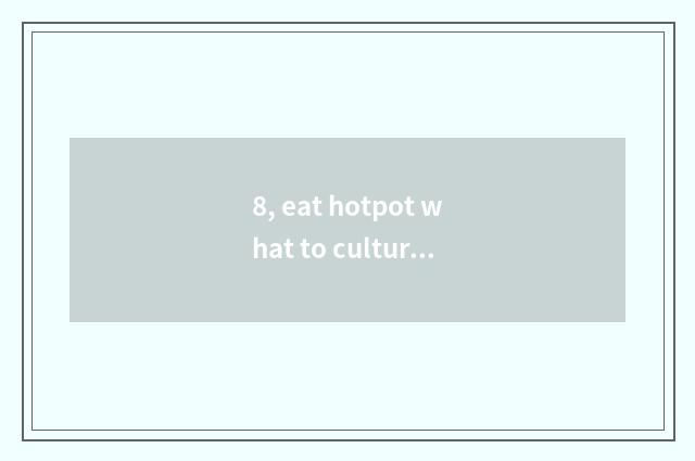 8, eat hotpot what to culture history there is?
