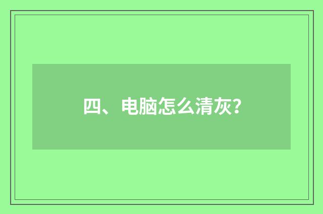 四、电脑怎么清灰？