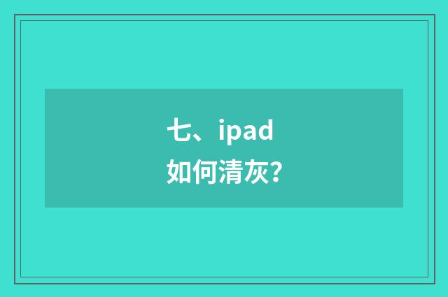 七、ipad如何清灰？