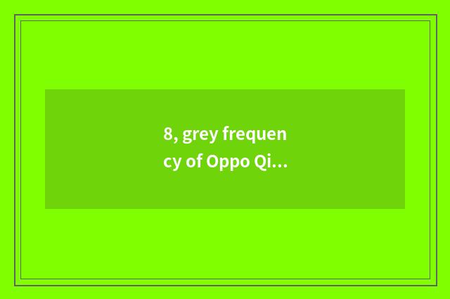 8, grey frequency of Oppo Qing Dynasty?