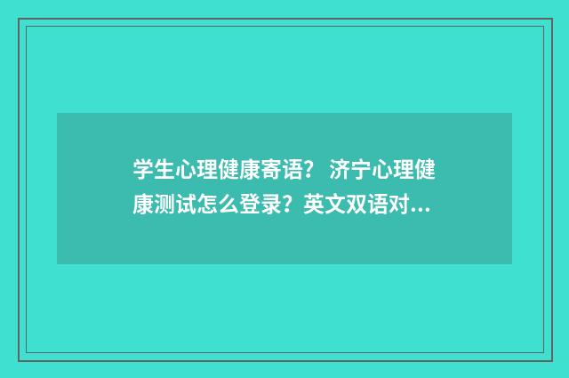 学生心理健康寄语？ 济宁心理健康测试怎么登录？英文双语对照