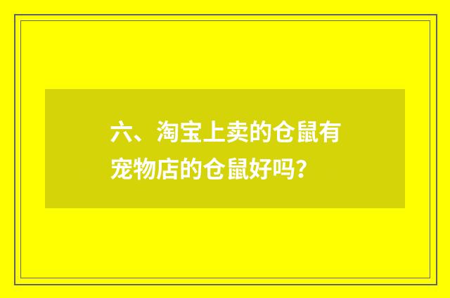 六、淘宝上卖的仓鼠有宠物店的仓鼠好吗？