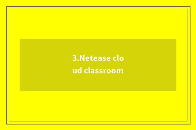 3.Netease cloud classroom