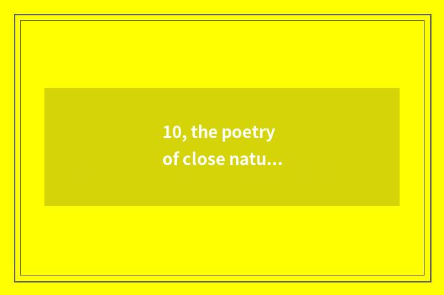 10, the poetry of close nature?