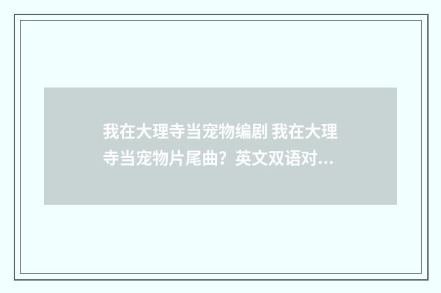我在大理寺当宠物编剧 我在大理寺当宠物片尾曲？英文双语对照