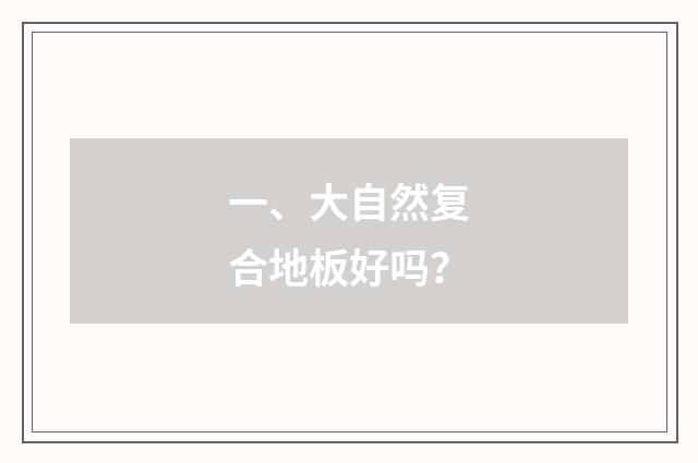 一、大自然复合地板好吗？