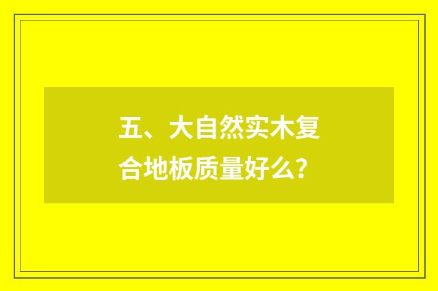 五、大自然实木复合地板质量好么？