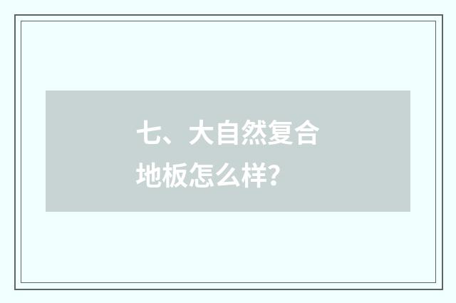 七、大自然复合地板怎么样？