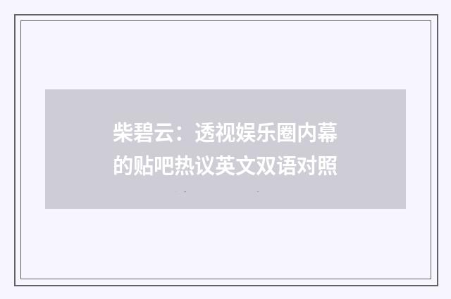 柴碧云：透视娱乐圈内幕的贴吧热议英文双语对照