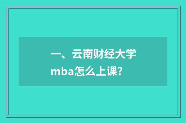 一、云南财经大学mba怎么上课？
