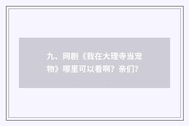 九、网剧《我在大理寺当宠物》哪里可以看啊?亲们?