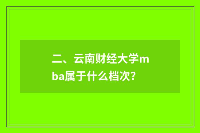 二、云南财经大学mba属于什么档次？