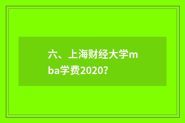 六、上海财经大学mba学费2020？