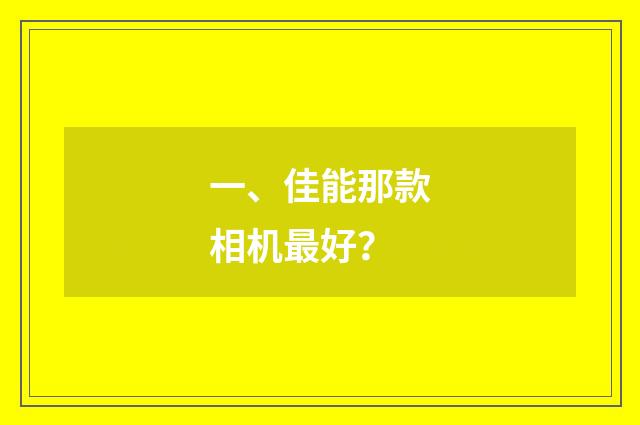 一、佳能那款相机最好？