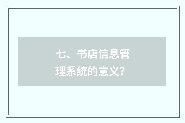 七、书店信息管理系统的意义？