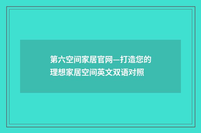 第六空间家居官网—打造您的理想家居空间英文双语对照