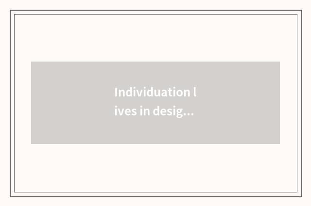 Individuation lives in design and custom-built service