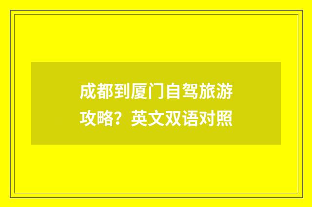 成都到厦门自驾旅游攻略？英文双语对照