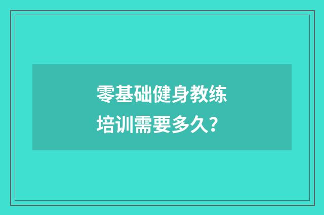 零基础健身教练培训需要多久？