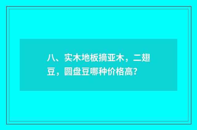 八、实木地板摘亚木，二翅豆，圆盘豆哪种价格高？