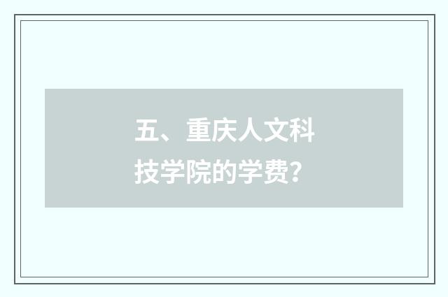 五、重庆人文科技学院的学费？