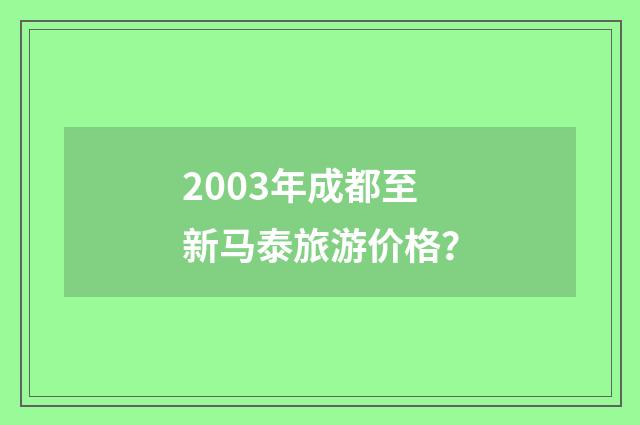 2003年成都至新马泰旅游价格？