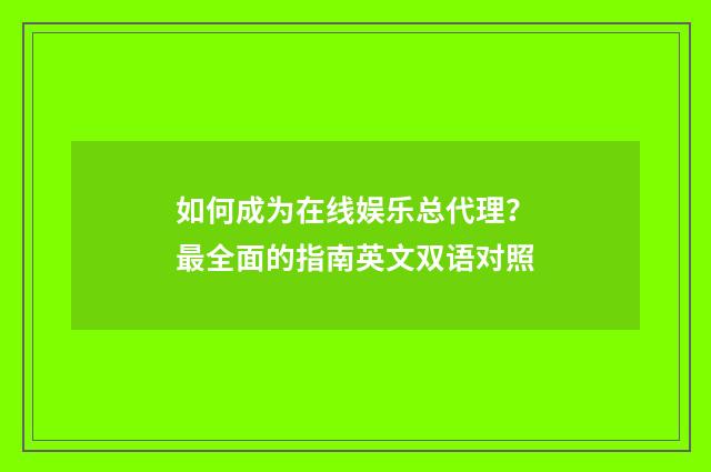 如何成为在线娱乐总代理？最全面的指南英文双语对照