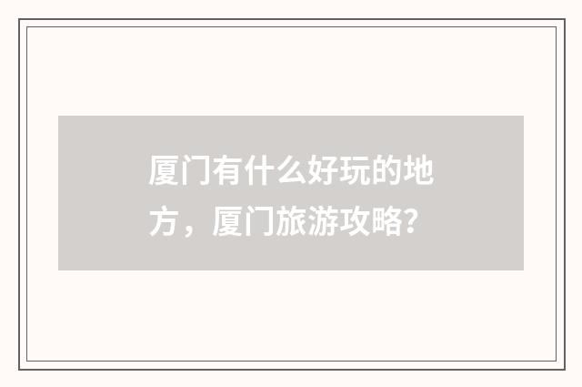 厦门有什么好玩的地方，厦门旅游攻略？