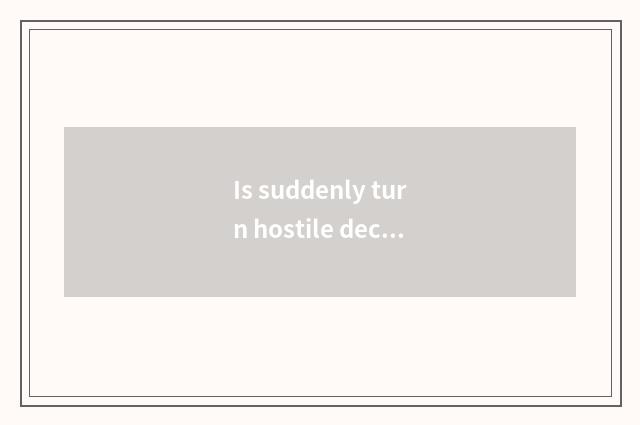 Is suddenly turn hostile decoded?