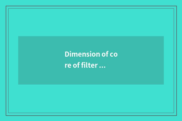Dimension of core of filter of engine oil of Xin Feng model?