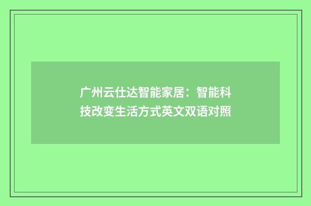 广州云仕达智能家居：智能科技改变生活方式英文双语对照